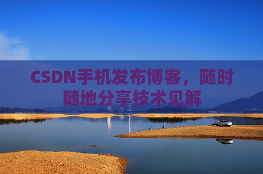 CSDN手机发布博客，随时随地分享技术见解